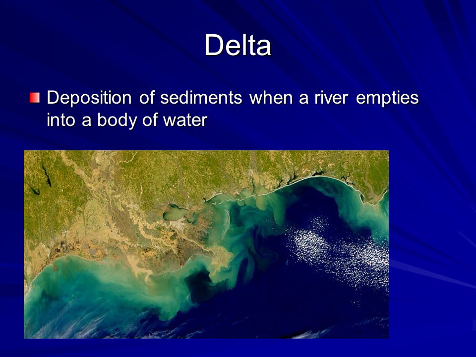 Delta Deposition of sediments when a river empties into a body of water