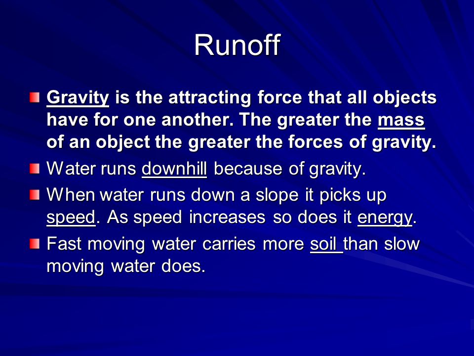 Runoff Gravity is the attracting force that all objects have for one another. The greater the mass of an object the greater the forces of gravity.