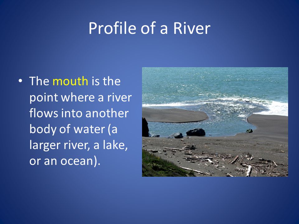 Profile of a River The mouth is the point where a river flows into another body of water (a larger river, a lake, or an ocean).