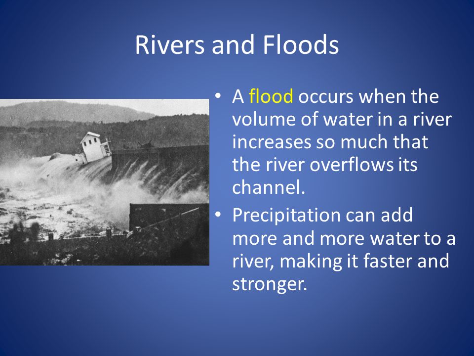 Rivers and Floods A flood occurs when the volume of water in a river increases so much that the river overflows its channel.