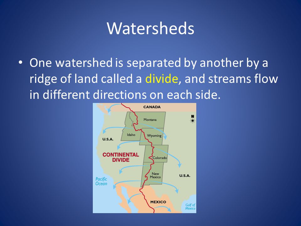 Watersheds One watershed is separated by another by a ridge of land called a divide, and streams flow in different directions on each side.