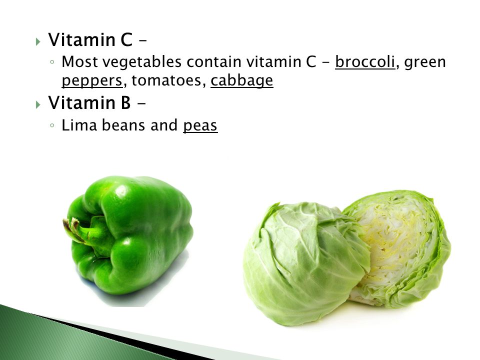 Vitamin C – Most vegetables contain vitamin C - broccoli, green peppers, tomatoes, cabbage. Vitamin B -