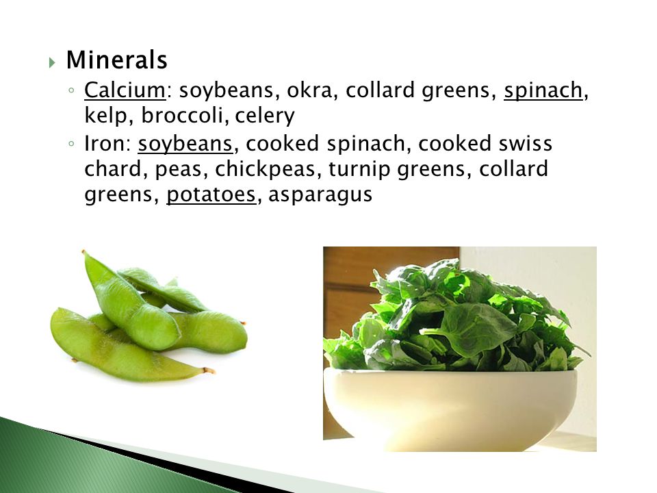 Minerals Calcium: soybeans, okra, collard greens, spinach, kelp, broccoli, celery.
