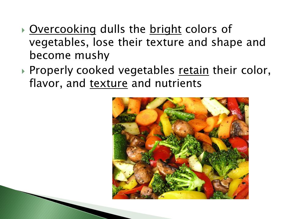 Overcooking dulls the bright colors of vegetables, lose their texture and shape and become mushy