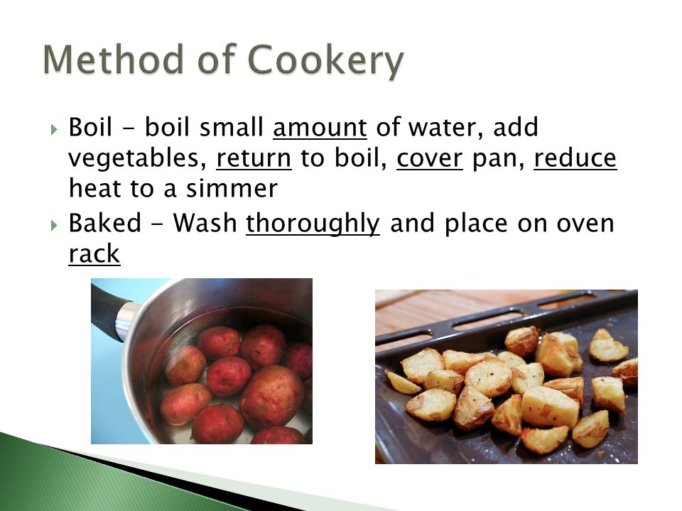 Method of Cookery Boil - boil small amount of water, add vegetables, return to boil, cover pan, reduce heat to a simmer.