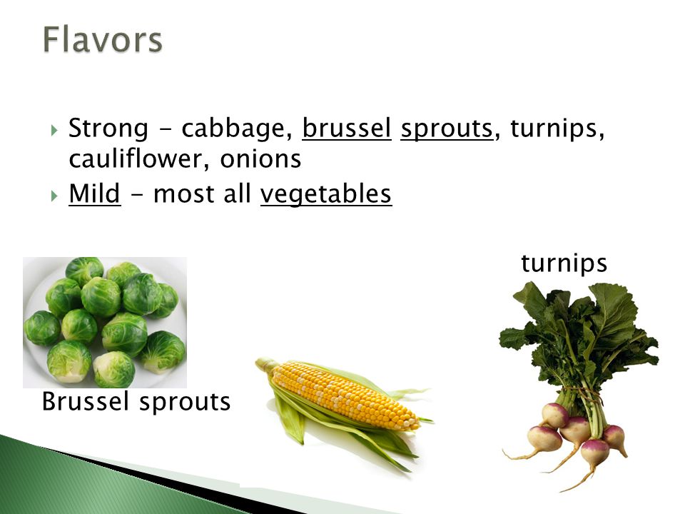 Flavors Strong - cabbage, brussel sprouts, turnips, cauliflower, onions. Mild - most all vegetables.