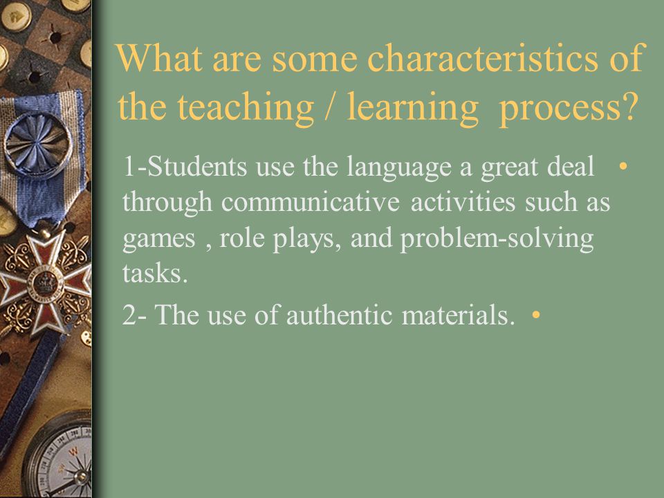 What are some characteristics of the teaching / learning process