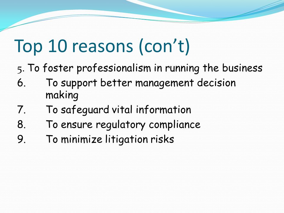 Top 10 reasons (con’t) 5. To foster professionalism in running the business. 6. To support better management decision making.