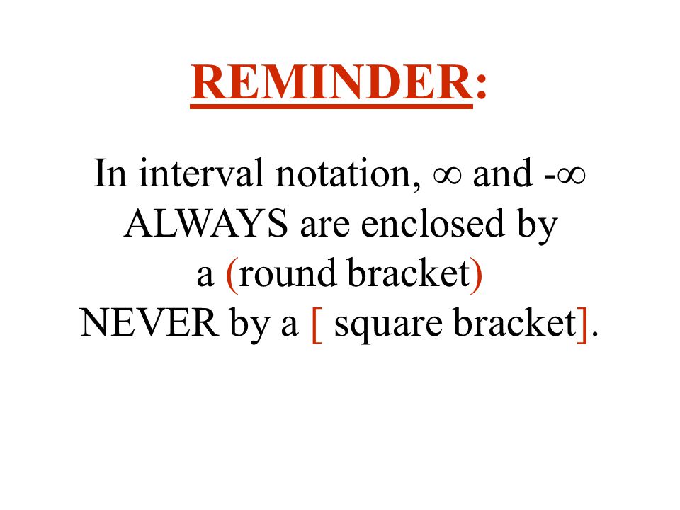 REMINDER: In interval notation, ∞ and -∞ ALWAYS are enclosed by