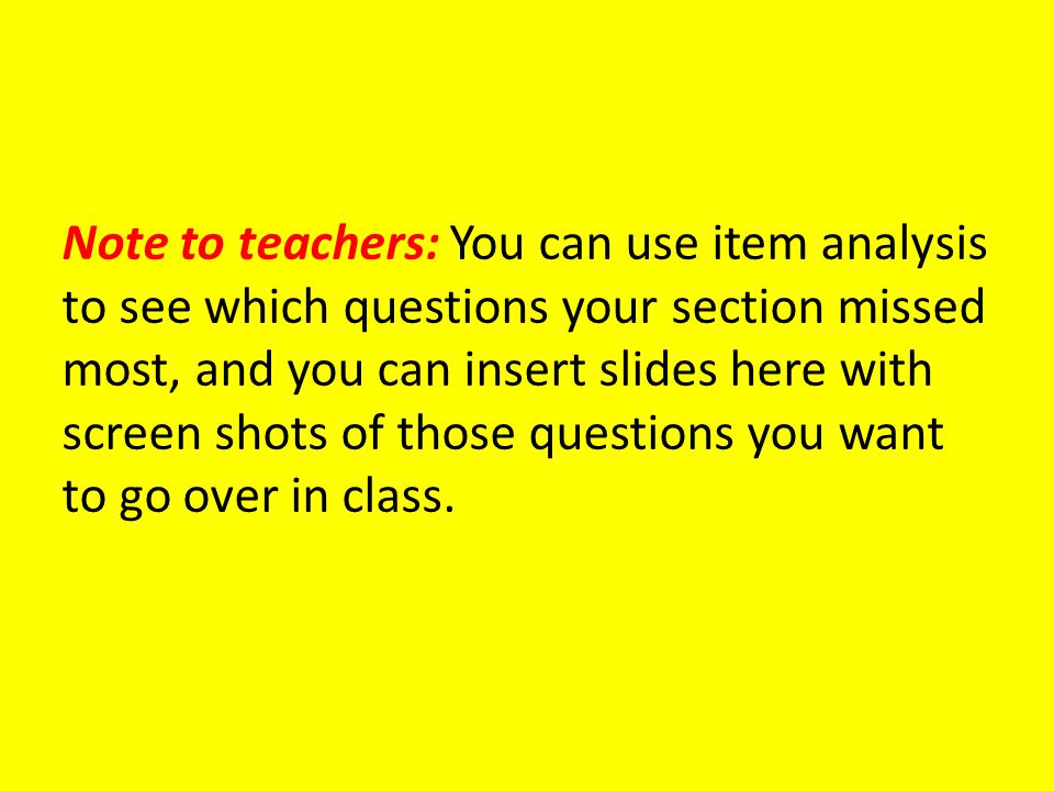 Note to teachers: You can use item analysis to see which questions your section missed most, and you can insert slides here with screen shots of those questions you want to go over in class.