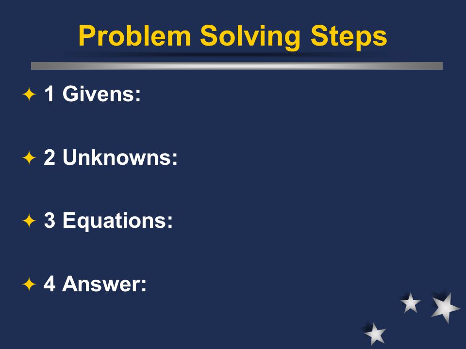 Problem Solving Steps 1 Givens: 2 Unknowns: 3 Equations: 4 Answer:
