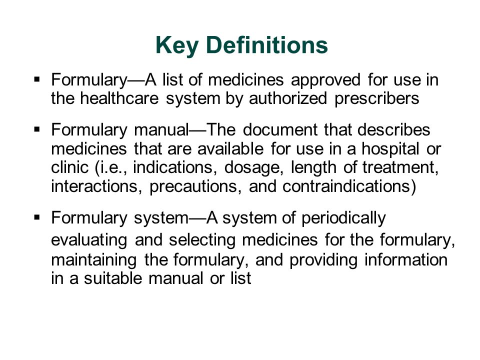 Key Definitions Formulary—A list of medicines approved for use in the healthcare system by authorized prescribers.