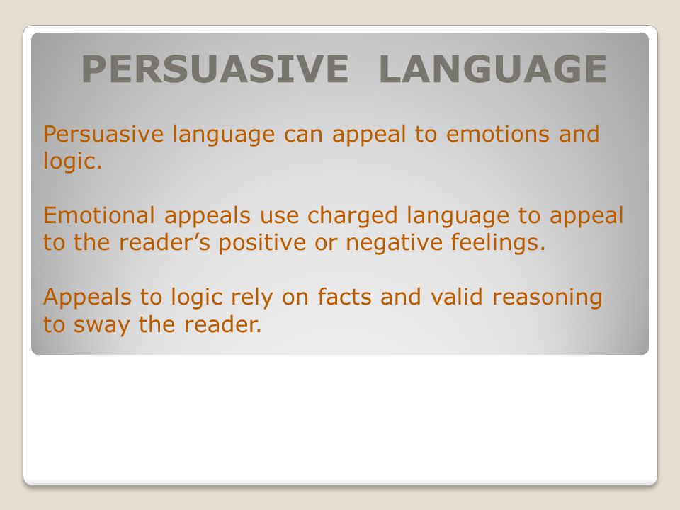 PERSUASIVE LANGUAGE Persuasive language can appeal to emotions and logic.