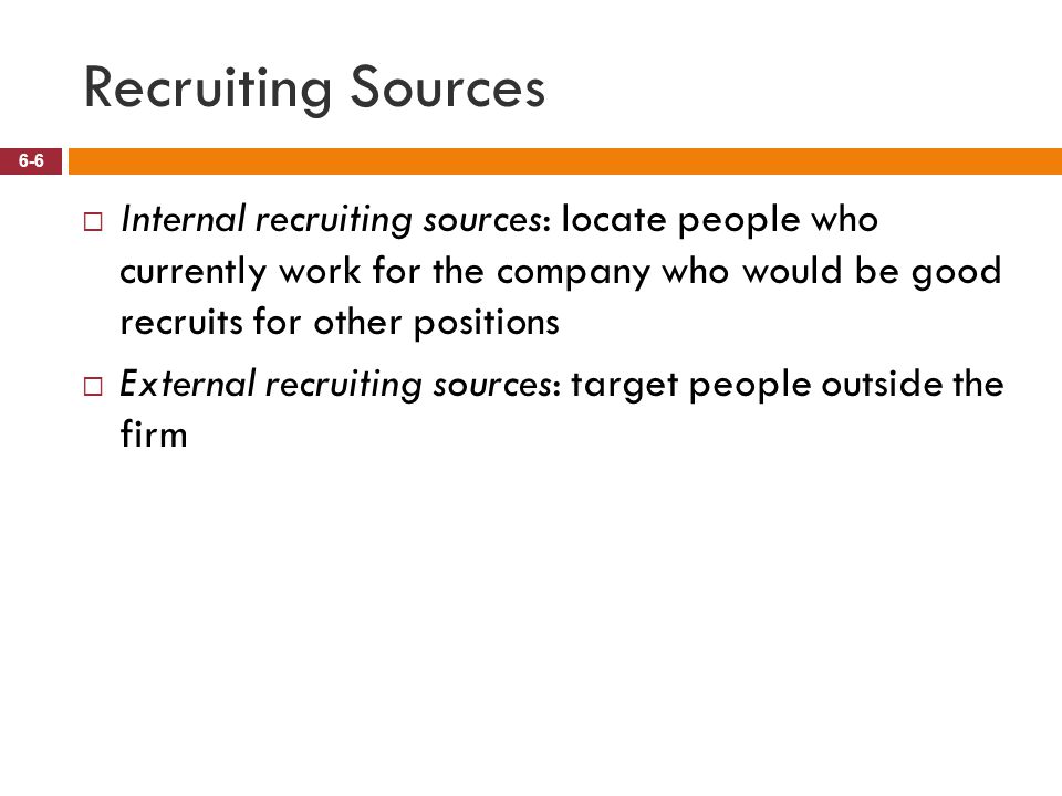 Recruiting Sources Internal recruiting sources: locate people who currently work for the company who would be good recruits for other positions.