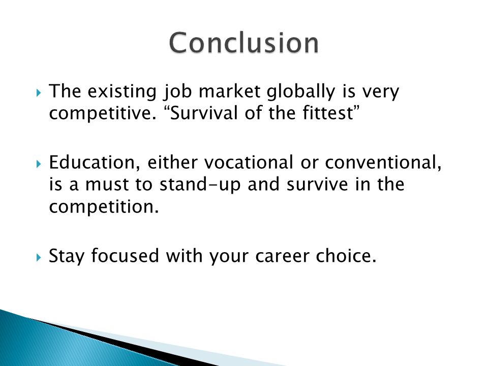 Conclusion The existing job market globally is very competitive. Survival of the fittest