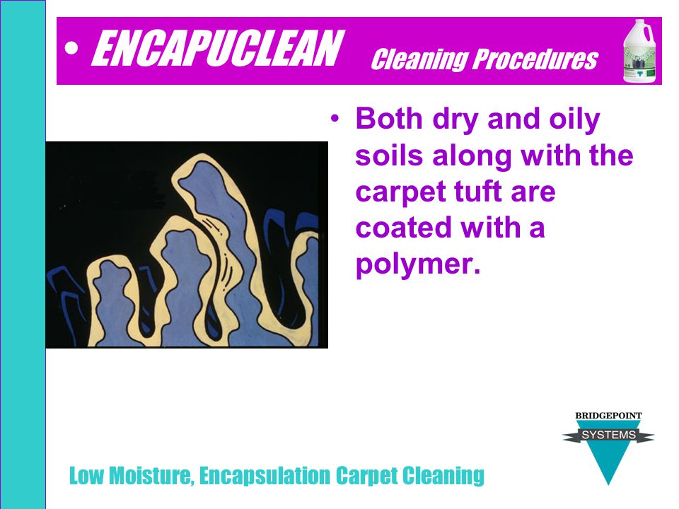 ENCAPUCLEAN Cleaning Procedures. Both dry and oily soils along with the carpet tuft are coated with a polymer.