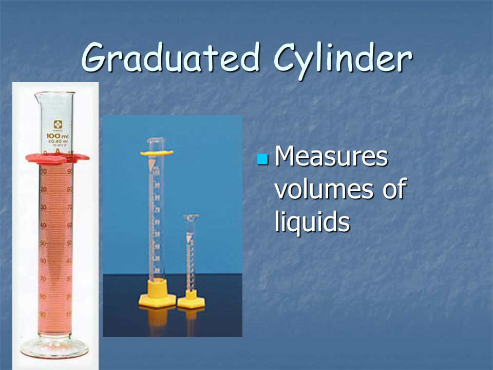 Graduated Cylinder Measures volumes of liquids
