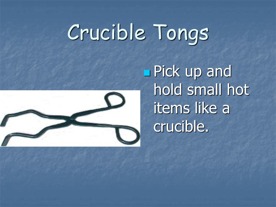 Crucible Tongs Pick up and hold small hot items like a crucible.