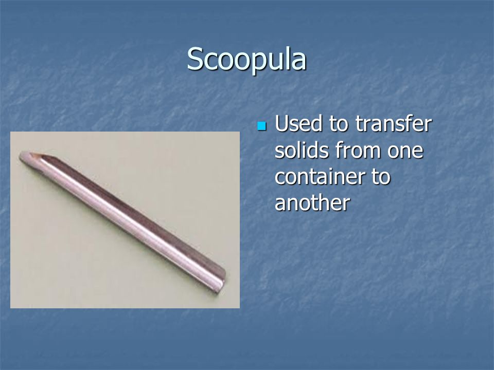 Scoopula Used to transfer solids from one container to another