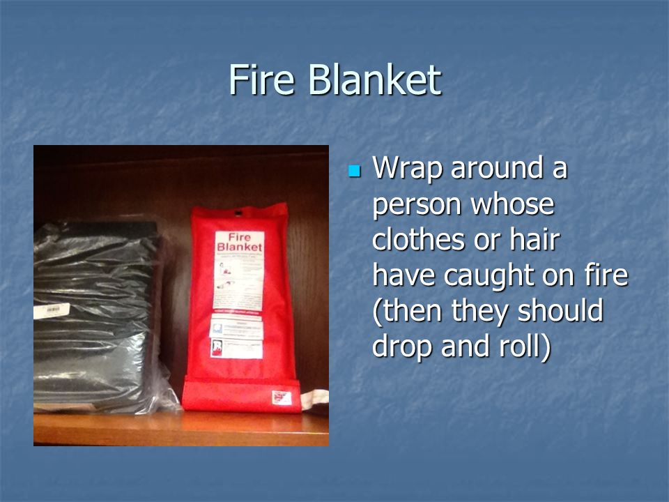 Fire Blanket Wrap around a person whose clothes or hair have caught on fire (then they should drop and roll)