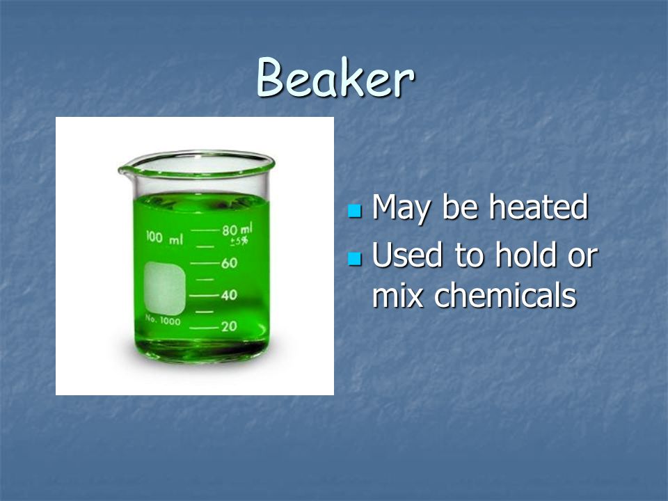 Beaker May be heated Used to hold or mix chemicals