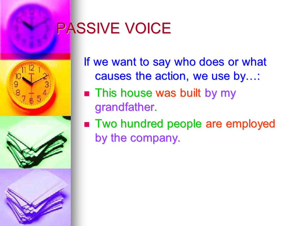 PASSIVE VOICE If we want to say who does or what causes the action, we use by…: This house was built by my grandfather.