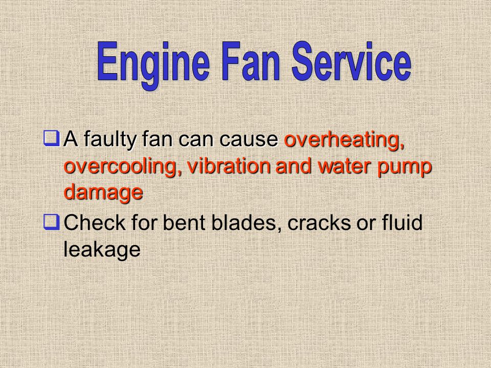 Engine Fan Service A faulty fan can cause overheating, overcooling, vibration and water pump damage.