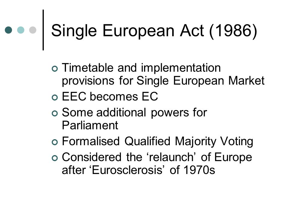 Single European Act (1986) Timetable and implementation provisions for Single European Market. EEC becomes EC.