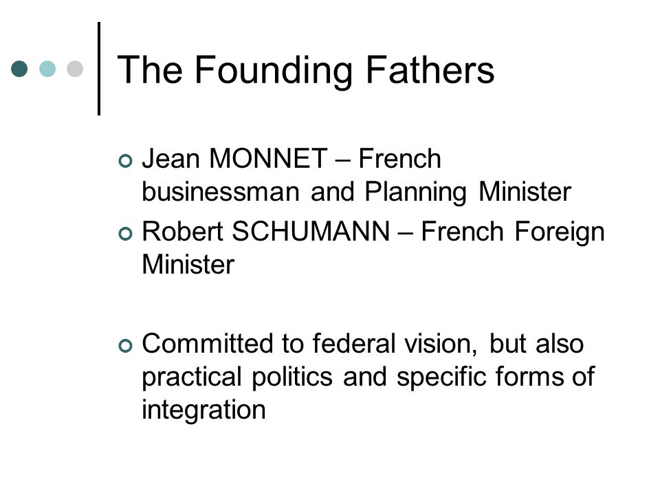 The Founding Fathers Jean MONNET – French businessman and Planning Minister. Robert SCHUMANN – French Foreign Minister.