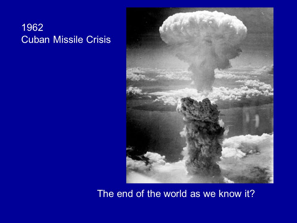 1962 Cuban Missile Crisis The end of the world as we know it