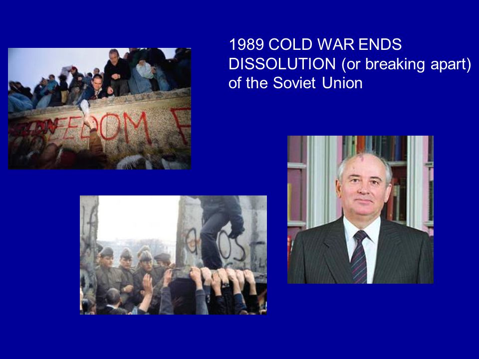 1989 COLD WAR ENDS DISSOLUTION (or breaking apart) of the Soviet Union