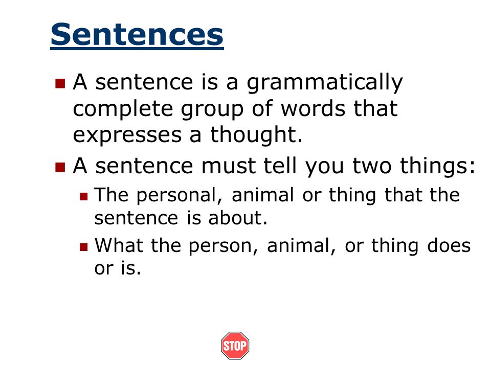 Sentences A sentence is a grammatically complete group of words that expresses a thought. A sentence must tell you two things: