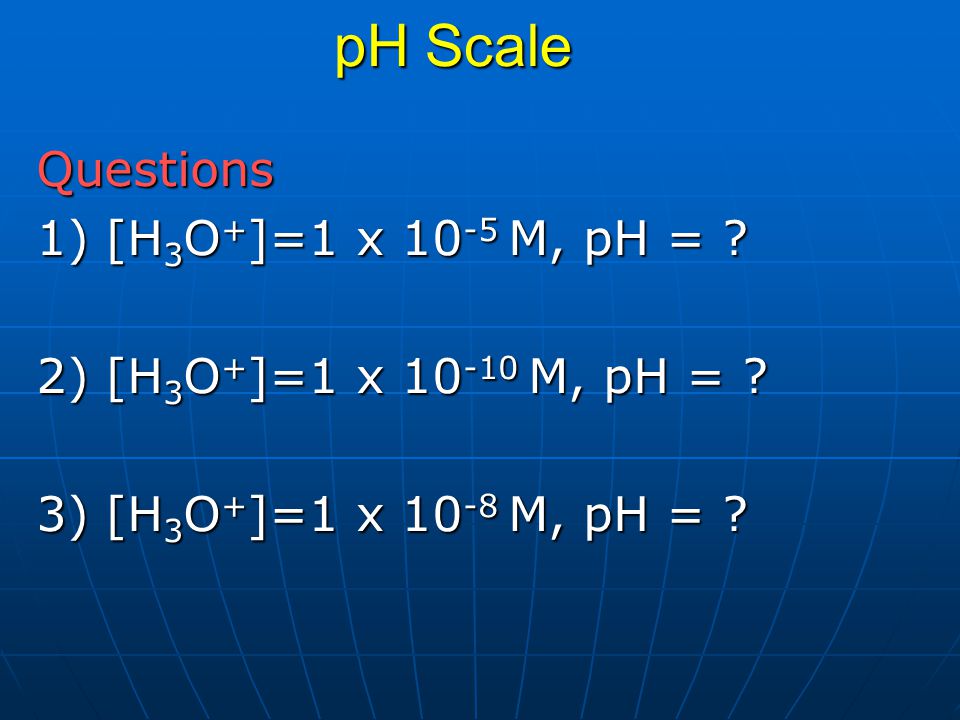 pH Scale Questions 1) [H3O+]=1 x 10-5 M, pH =