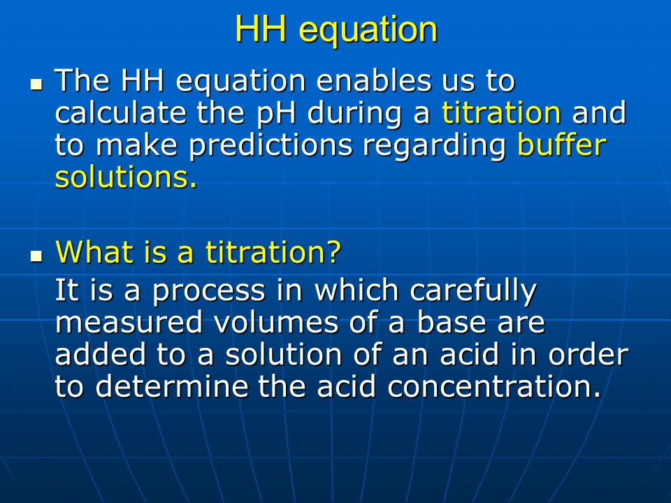 HH equation The HH equation enables us to calculate the pH during a titration and to make predictions regarding buffer solutions.