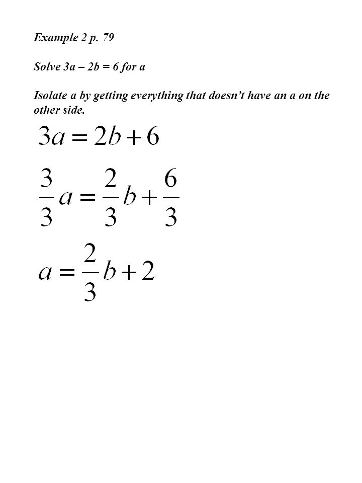 Example 2 p. 79 Solve 3a – 2b = 6 for a.
