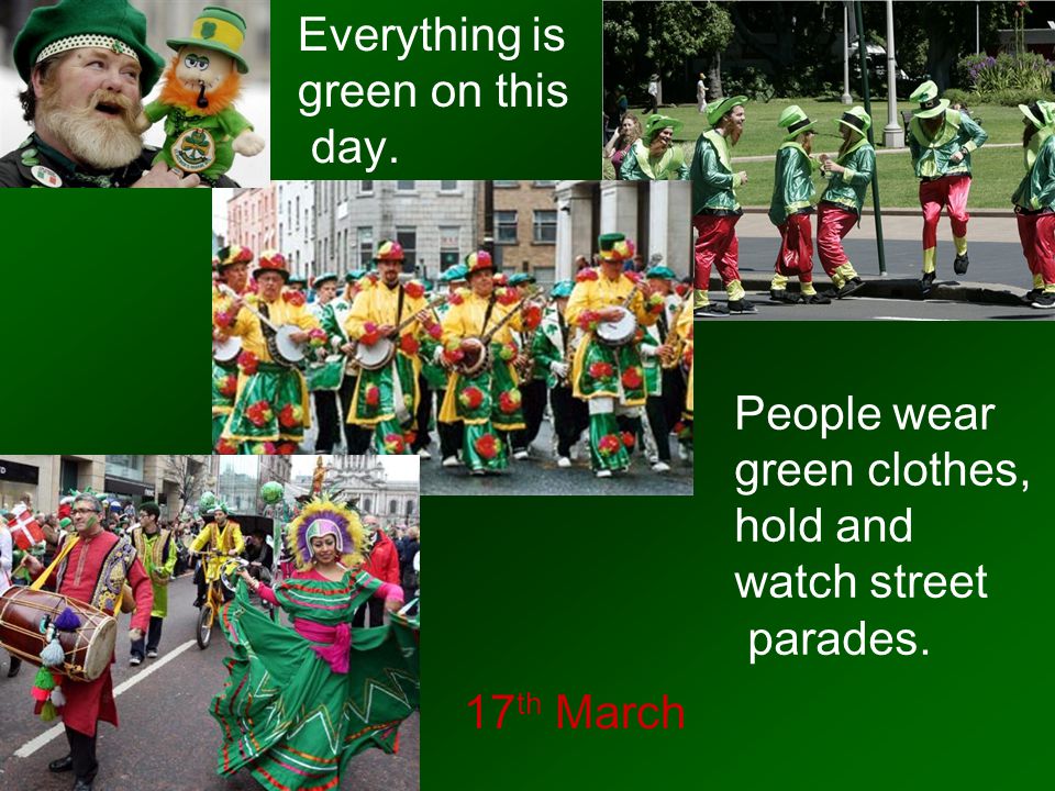 Everything is green on this. day. People wear. green clothes, hold and. watch street. parades.