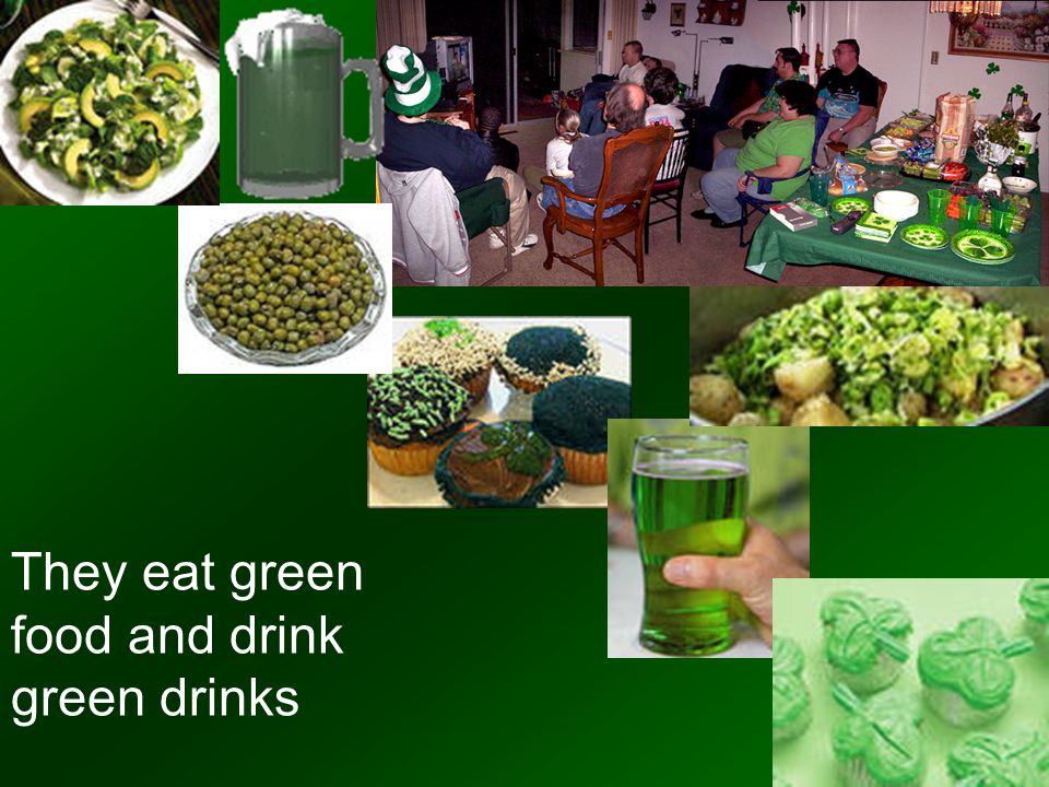 They eat green food and drink green drinks