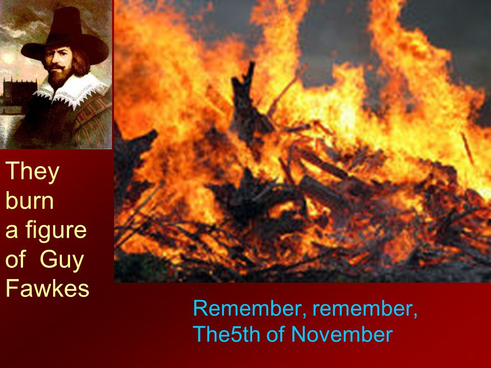 They burn a figure of Guy Fawkes Remember, remember,