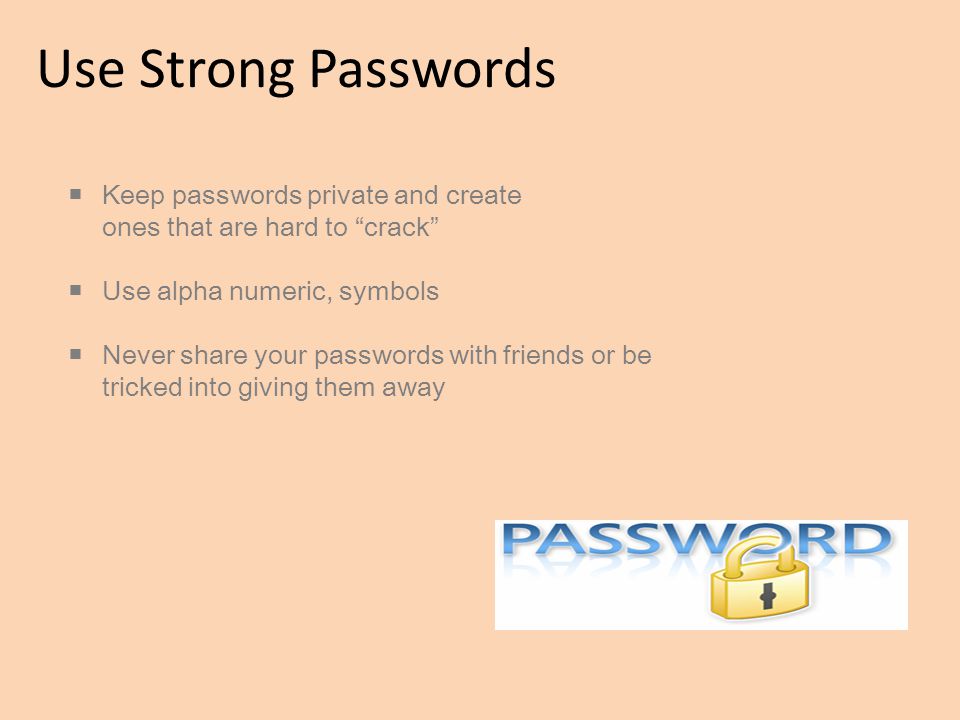 Use Strong Passwords Keep passwords private and create ones that are hard to crack Use alpha numeric, symbols.