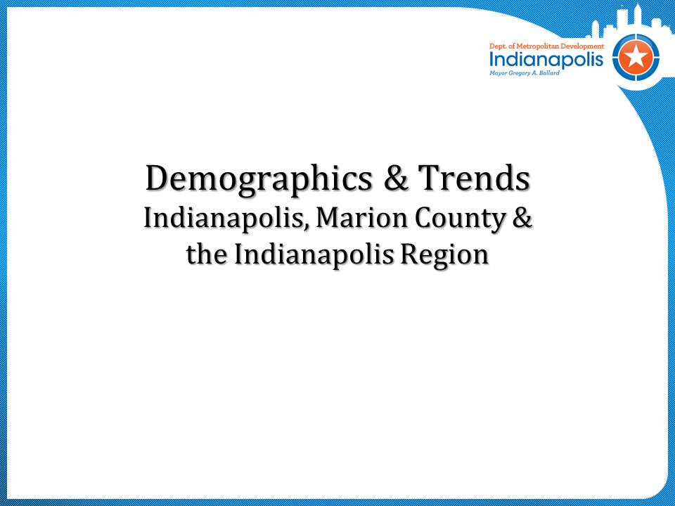 Demographics & Trends Indianapolis, Marion County & the Indianapolis Region