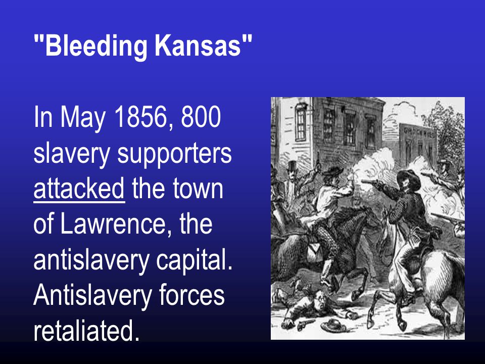 Bleeding Kansas In May 1856, 800 slavery supporters attacked the town of Lawrence, the antislavery capital.