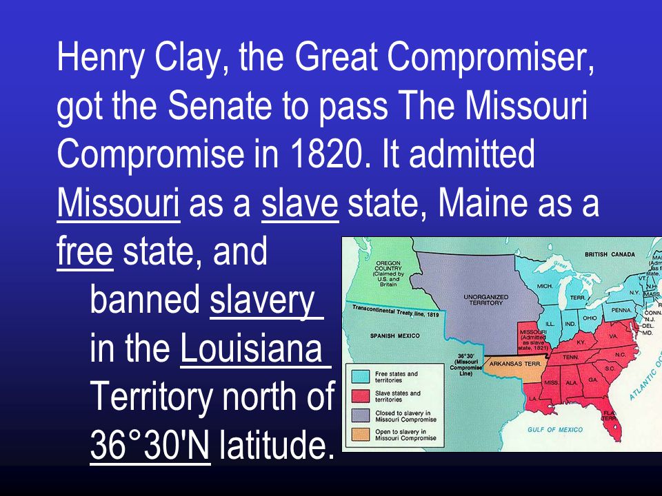 Henry Clay, the Great Compromiser, got the Senate to pass The Missouri Compromise in 1820.
