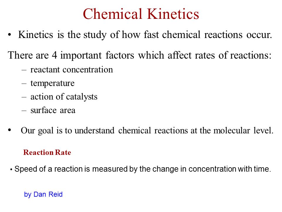 Chemical Kinetics Kinetics is the study of how fast chemical reactions occur. There are 4 important factors which affect rates of reactions: