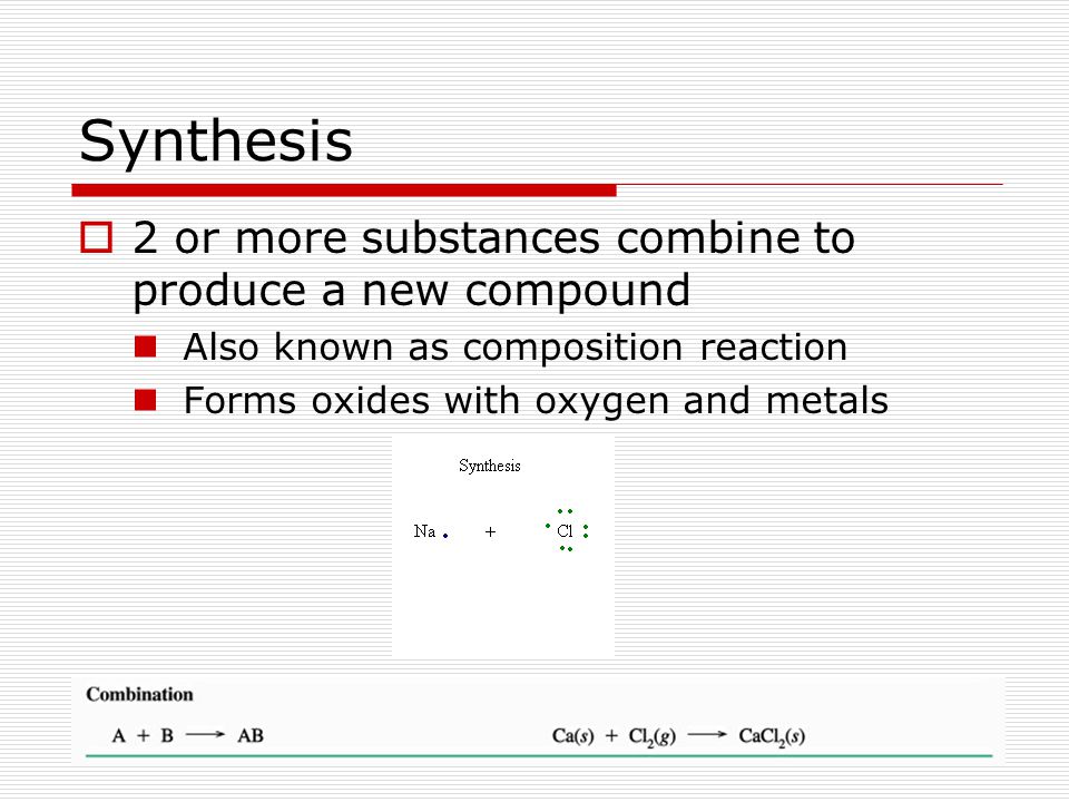 Synthesis 2 or more substances combine to produce a new compound