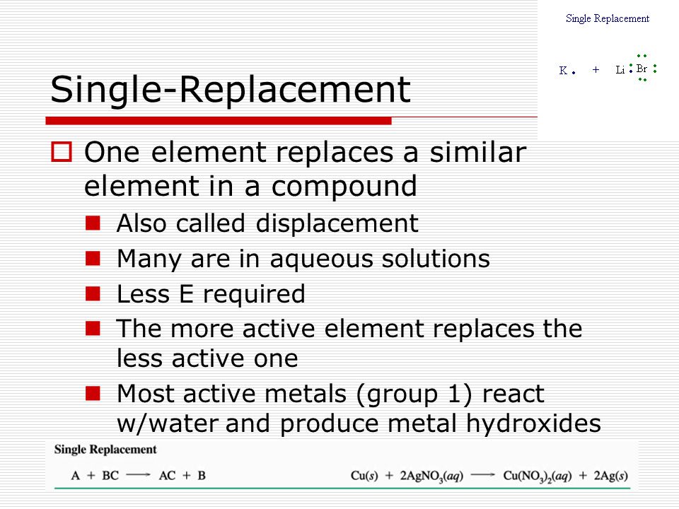 Single-Replacement One element replaces a similar element in a compound. Also called displacement.