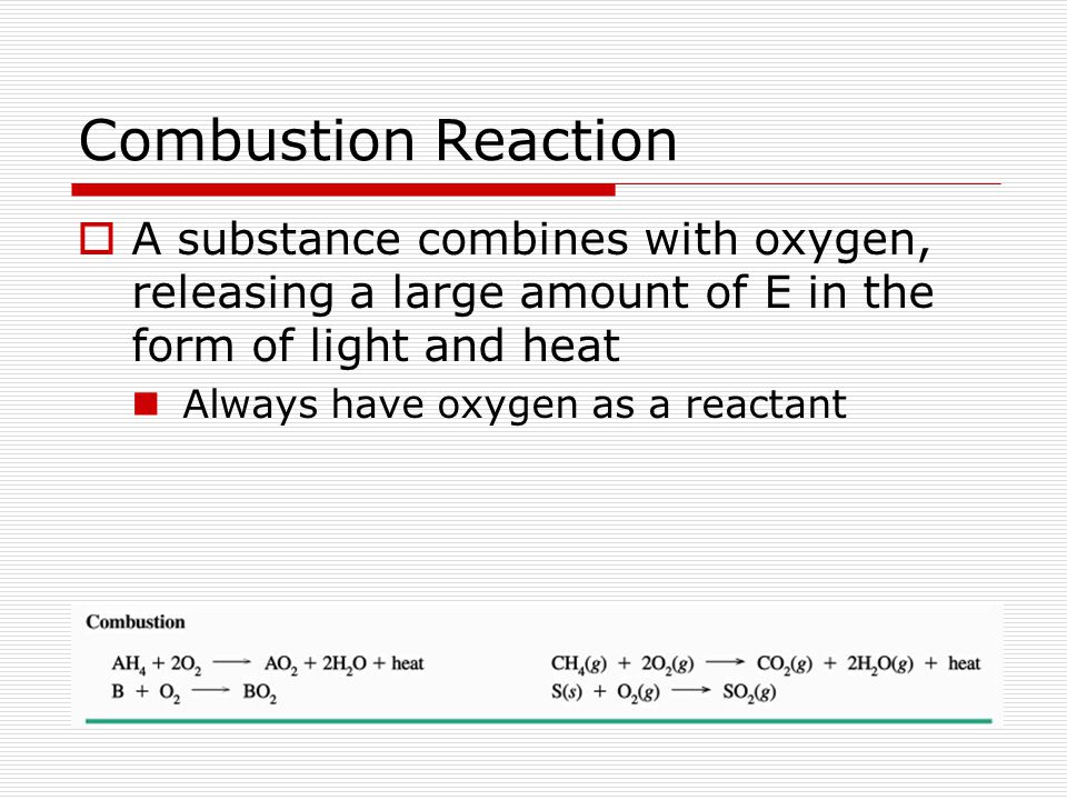 Combustion Reaction A substance combines with oxygen, releasing a large amount of E in the form of light and heat.