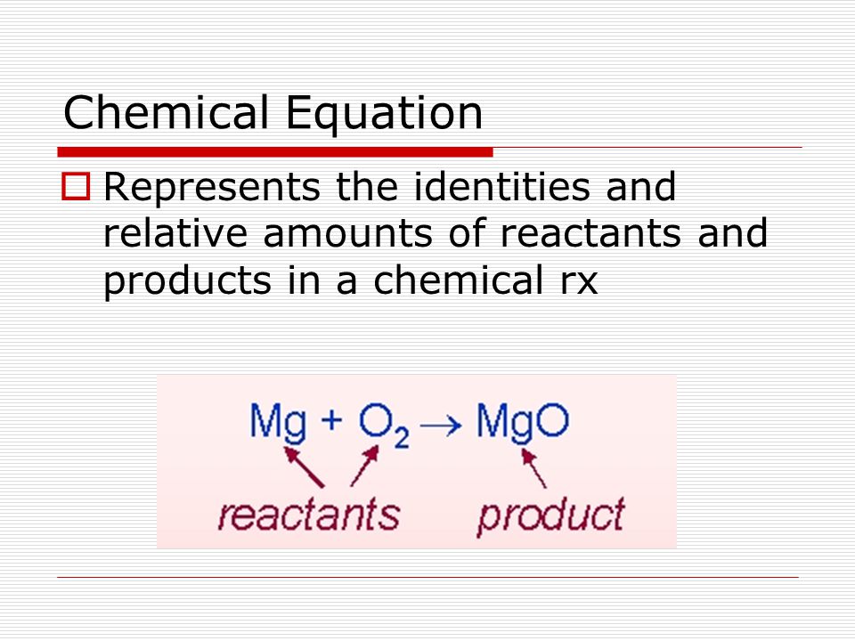 Chemical Equation Represents the identities and relative amounts of reactants and products in a chemical rx.