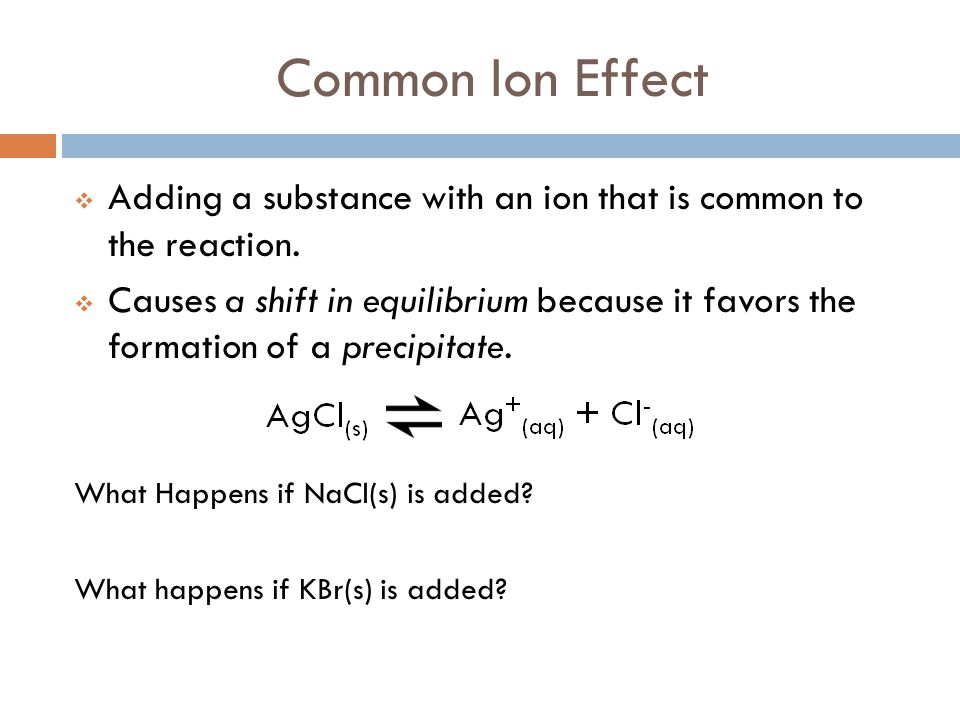 Common Ion Effect Adding a substance with an ion that is common to the reaction.