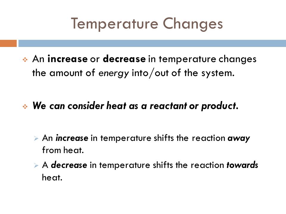 Temperature Changes An increase or decrease in temperature changes the amount of energy into/out of the system.