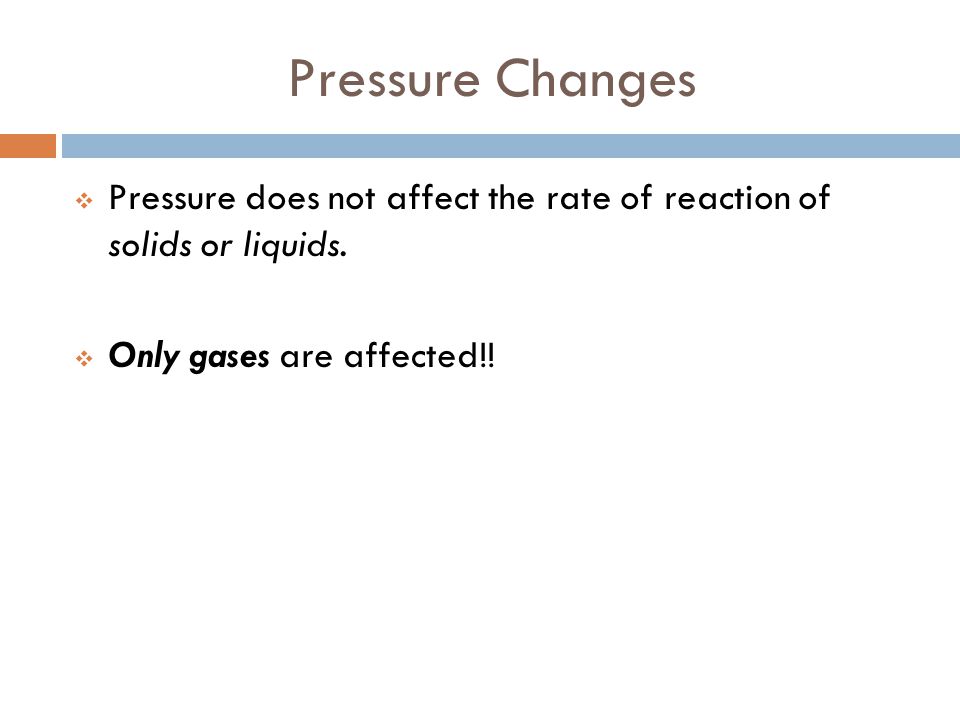Pressure Changes Pressure does not affect the rate of reaction of solids or liquids.